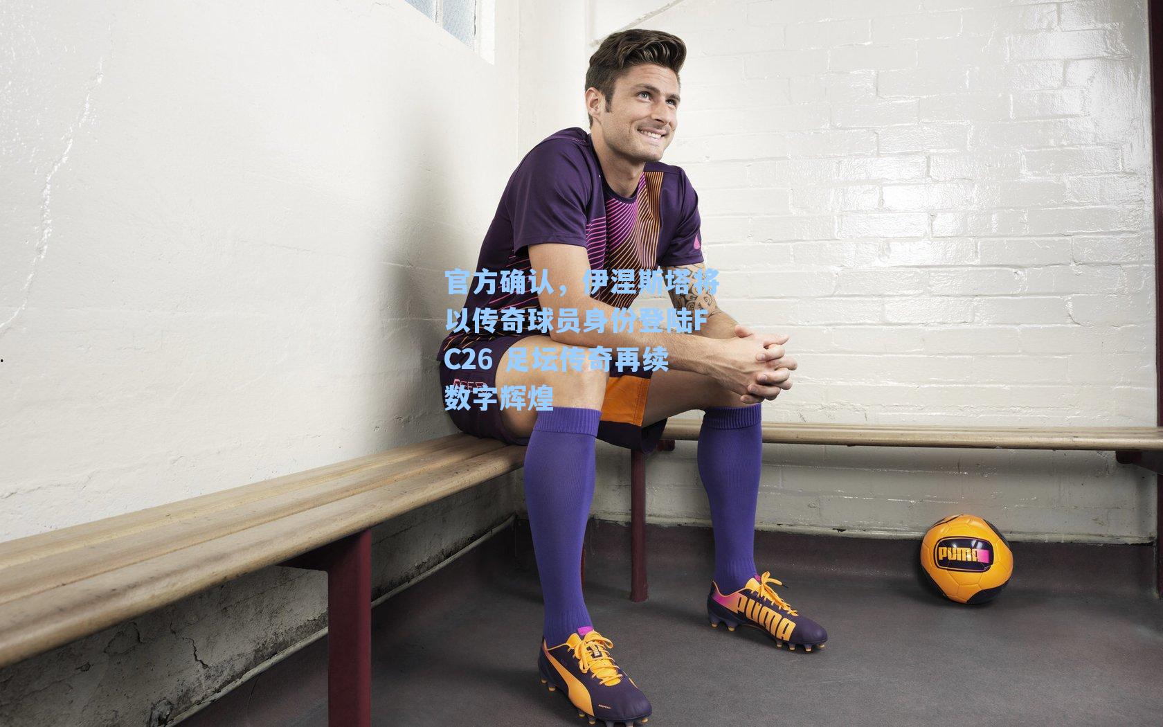 官方确认,伊涅斯塔将以传奇球员身份登陆FC26 足坛传奇再续数字辉煌