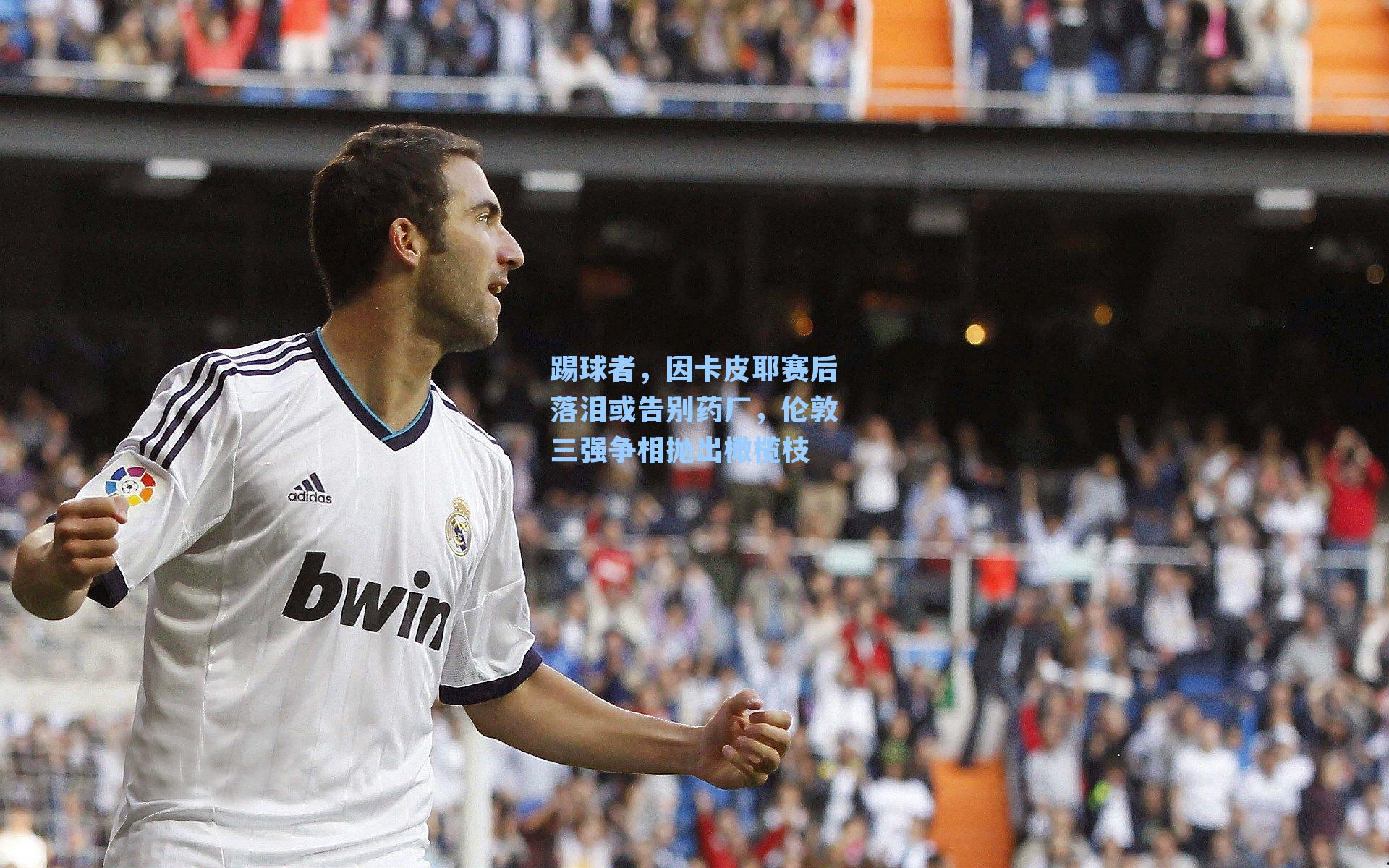 踢球者,因卡皮耶赛后落泪或告别药厂,伦敦三强争相抛出橄榄枝