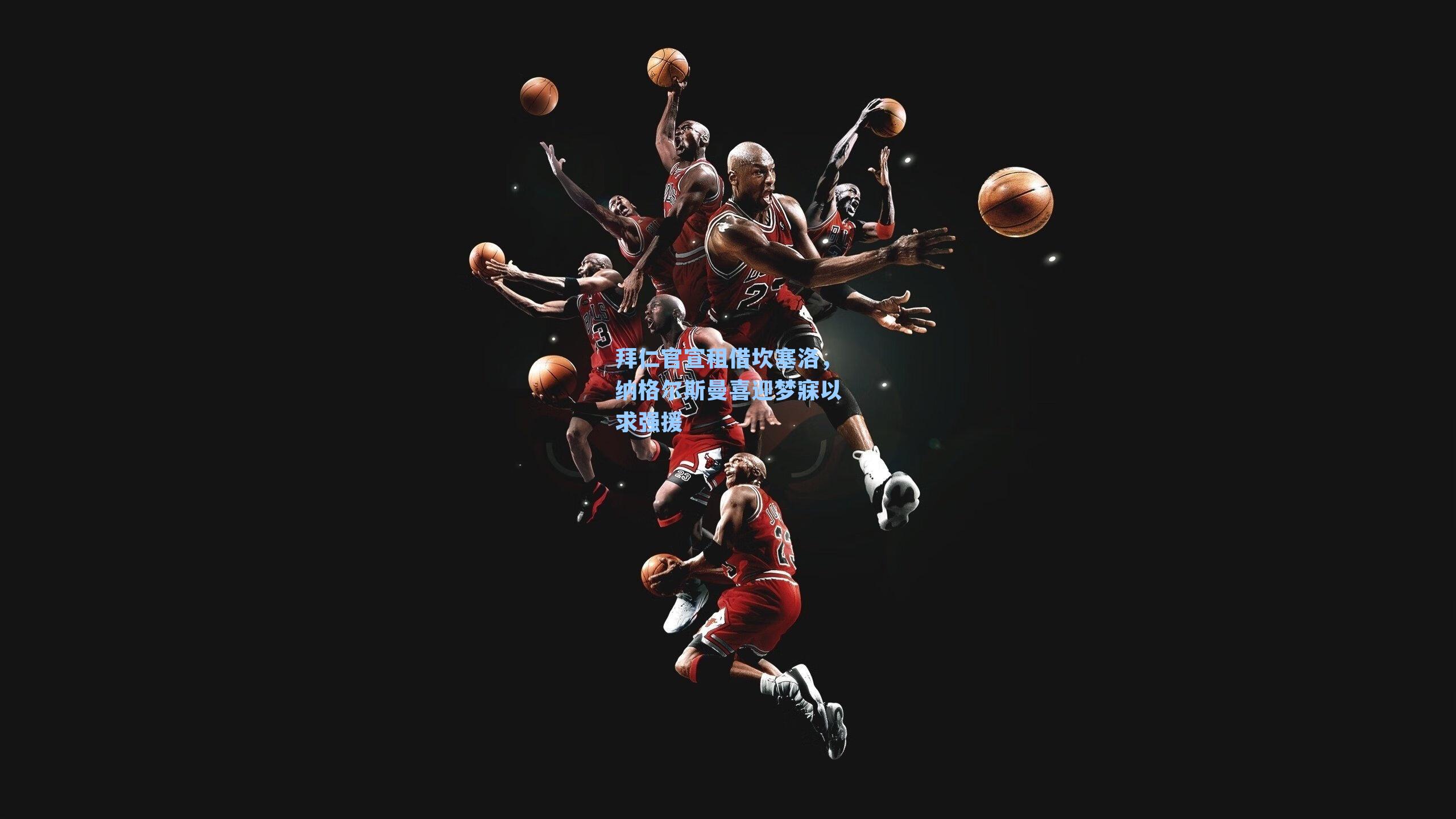 拜仁官宣租借坎塞洛,纳格尔斯曼喜迎梦寐以求强援