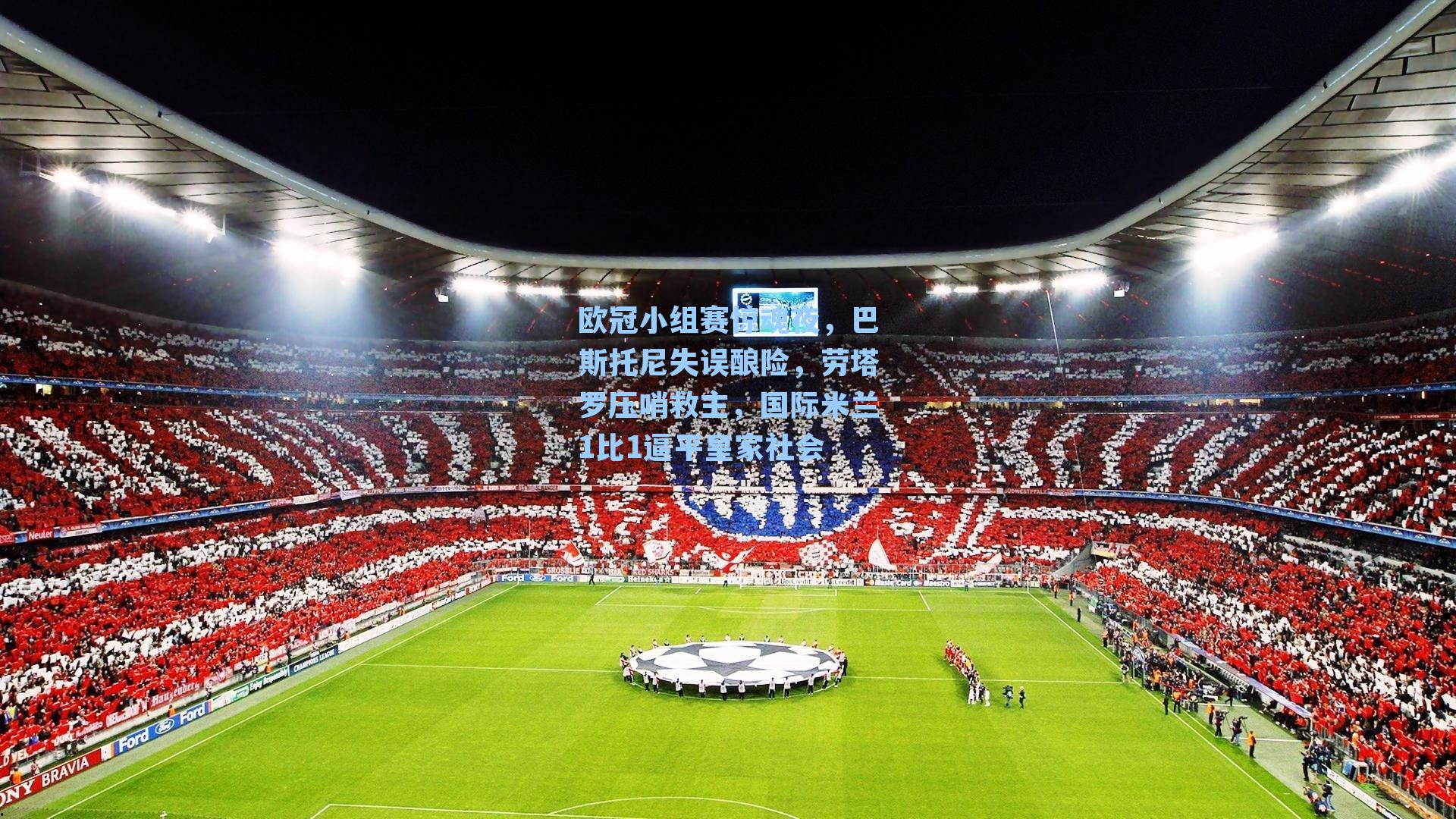 欧冠小组赛惊魂夜,巴斯托尼失误酿险,劳塔罗压哨救主,国际米兰1比1逼平皇家社会