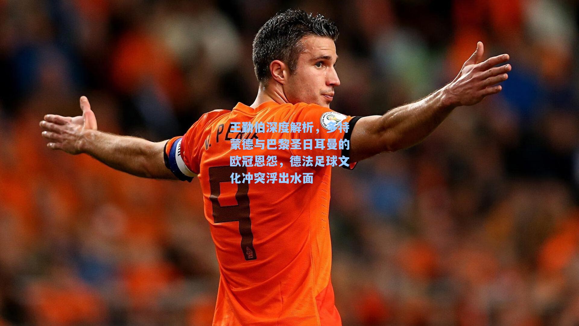王勤伯深度解析,多特蒙德与巴黎圣日耳曼的欧冠恩怨,德法足球文化冲突浮出水面