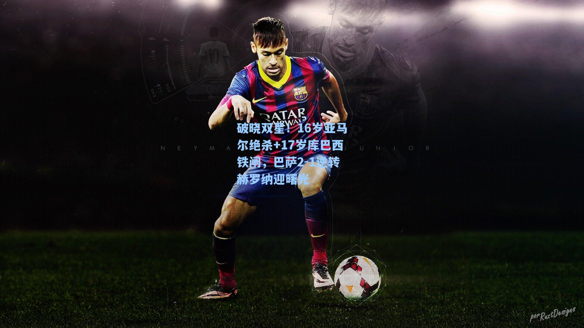 破晓双星!16岁亚马尔绝杀+17岁库巴西铁闸,巴萨2-1逆转赫罗纳迎曙光