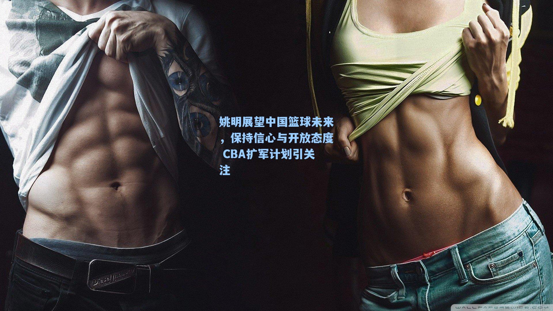 姚明展望中国篮球未来,保持信心与开放态度 CBA扩军计划引关注