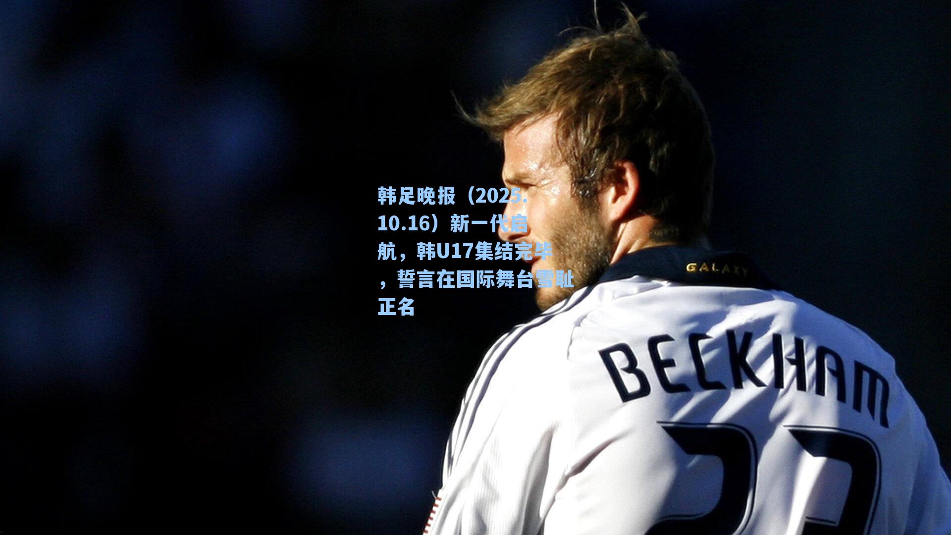 韩足晚报(2025.10.16)新一代启航,韩U17集结完毕,誓言在国际舞台雪耻正名