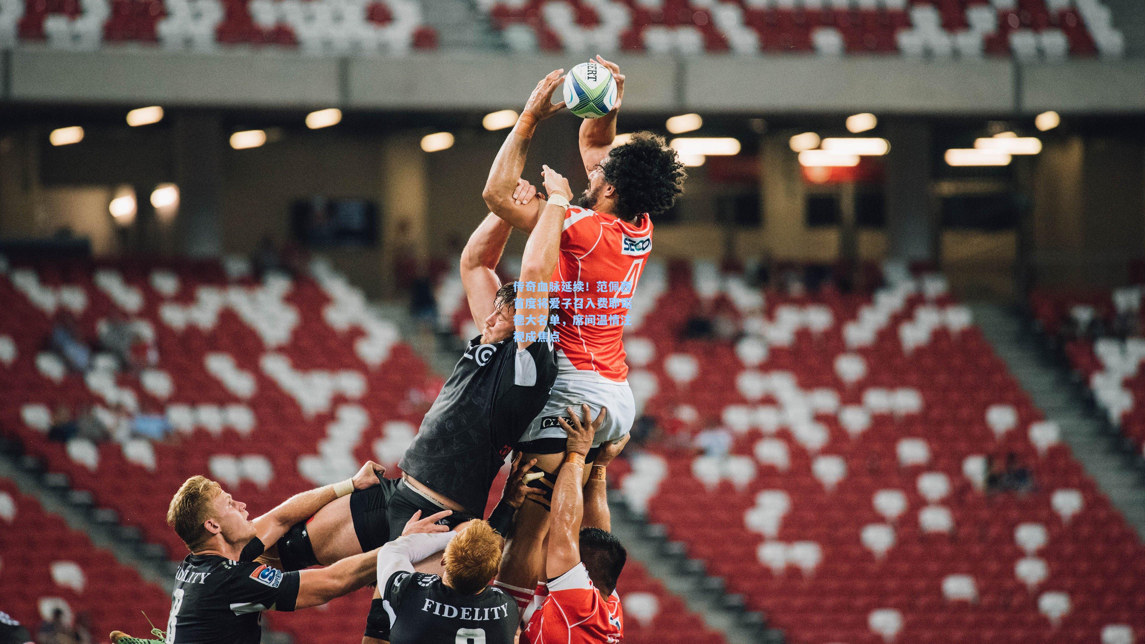 传奇血脉延续!范佩西首度将爱子召入费耶诺德大名单,席间温情注视成焦点