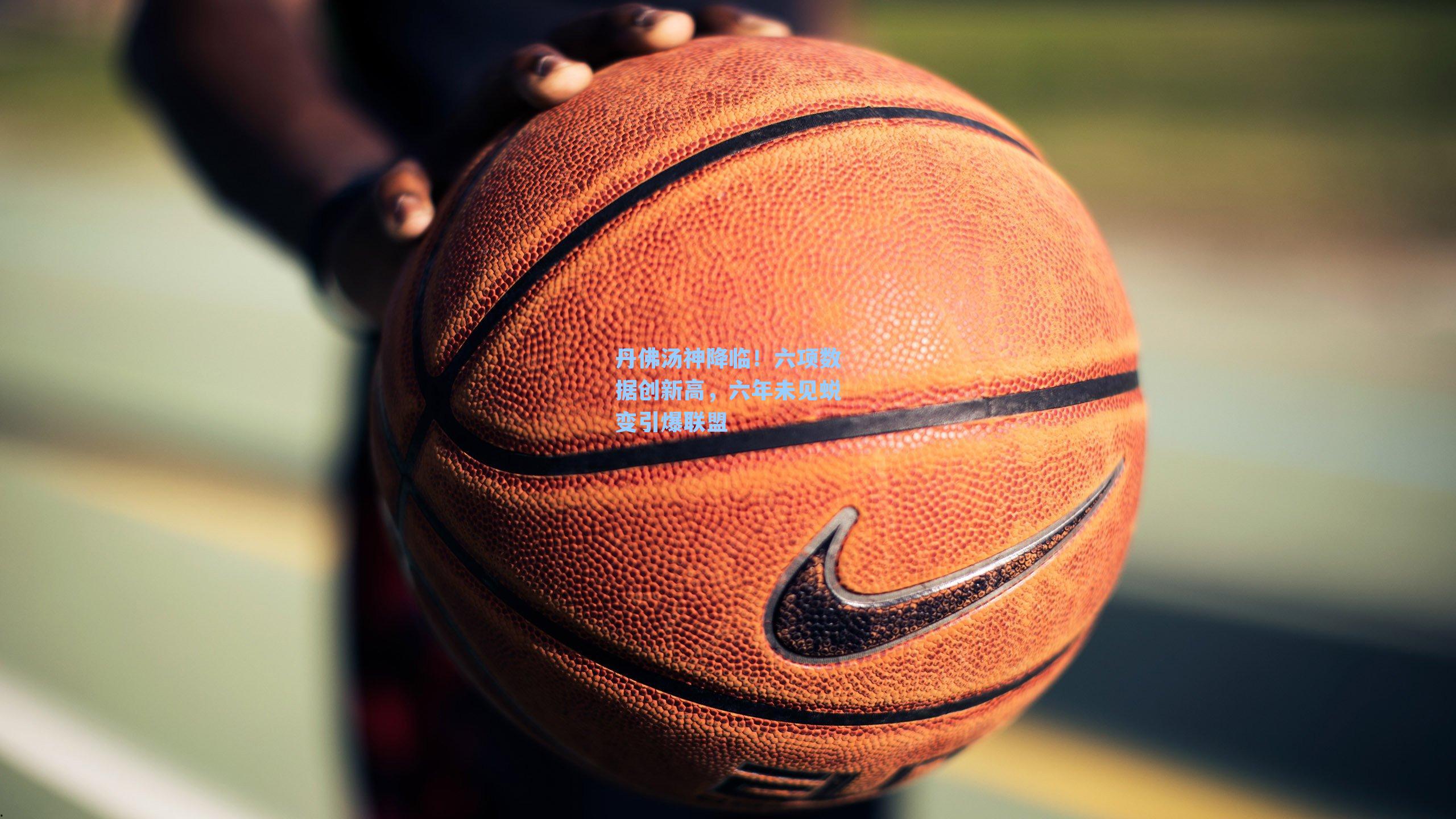 丹佛汤神降临！六项数据创新高，六年未见蜕变引爆联盟