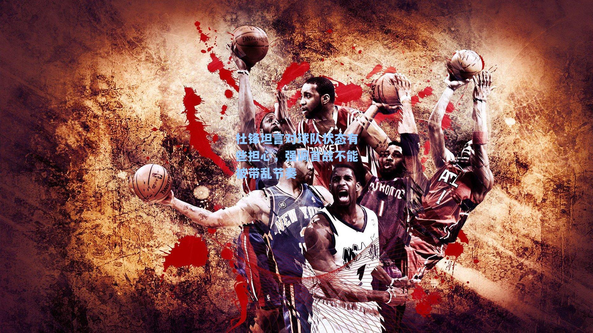 杜锋坦言对球队状态有些担心，强调首战不能被带乱节奏