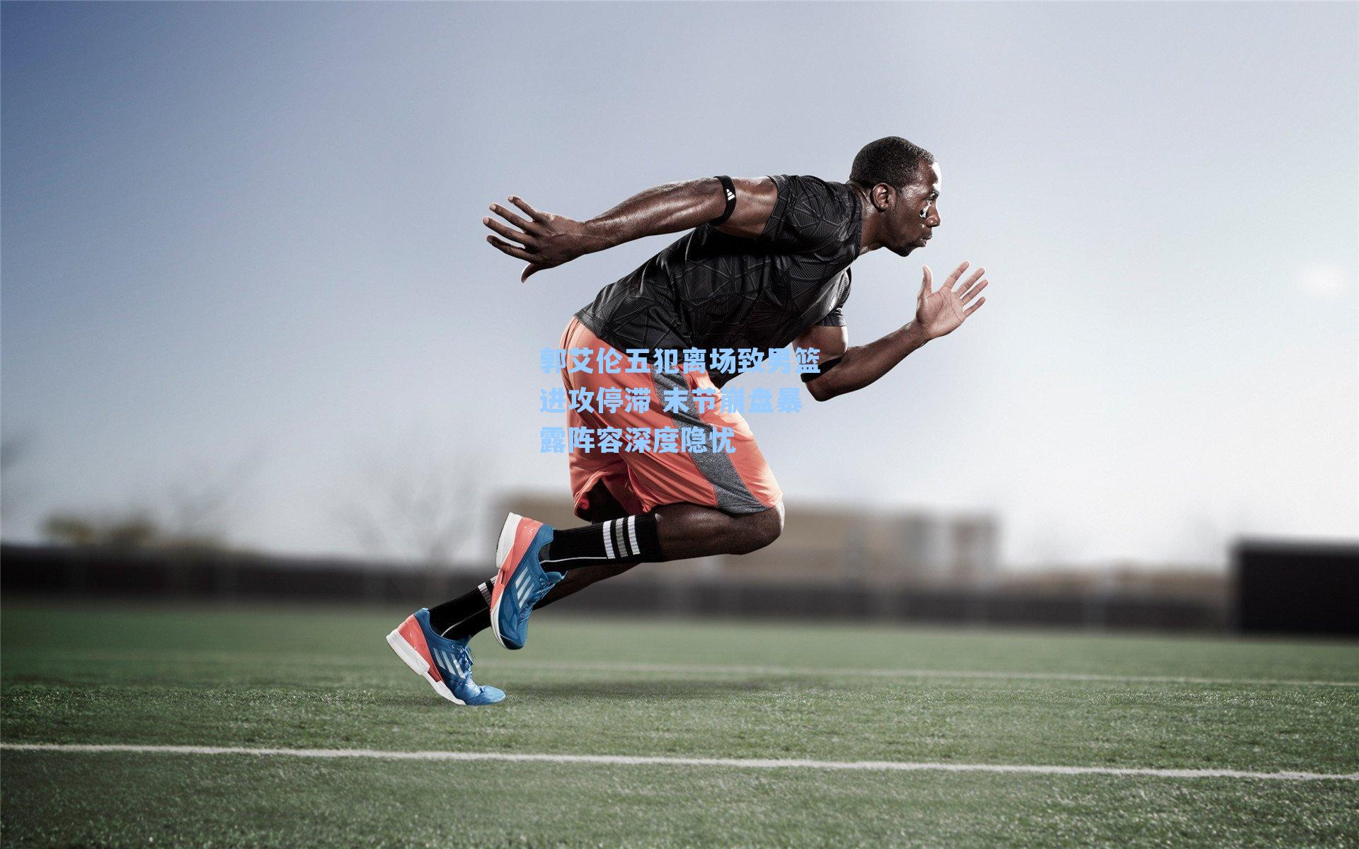 郭艾伦五犯离场致男篮进攻停滞 末节崩盘暴露阵容深度隐忧