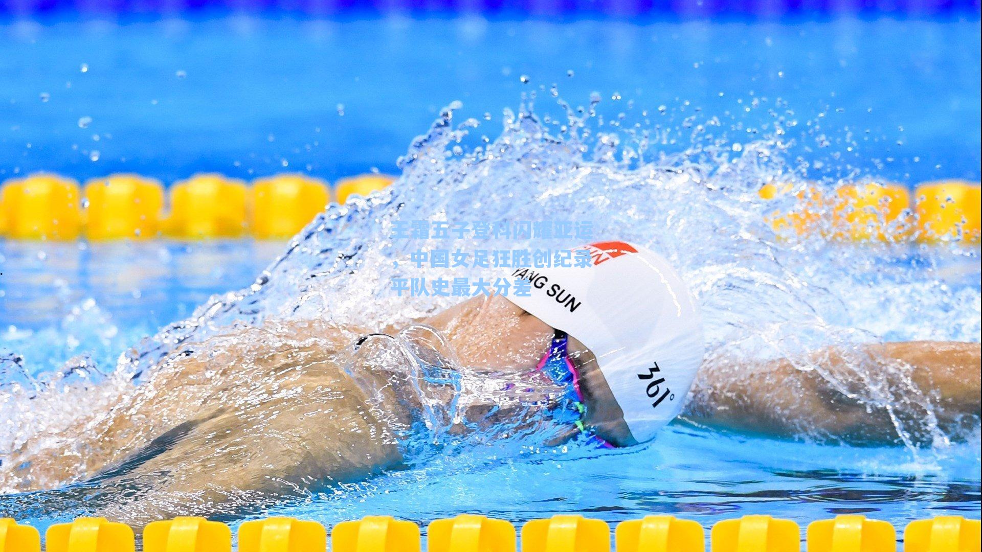 王霜五子登科闪耀亚运，中国女足狂胜创纪录平队史最大分差