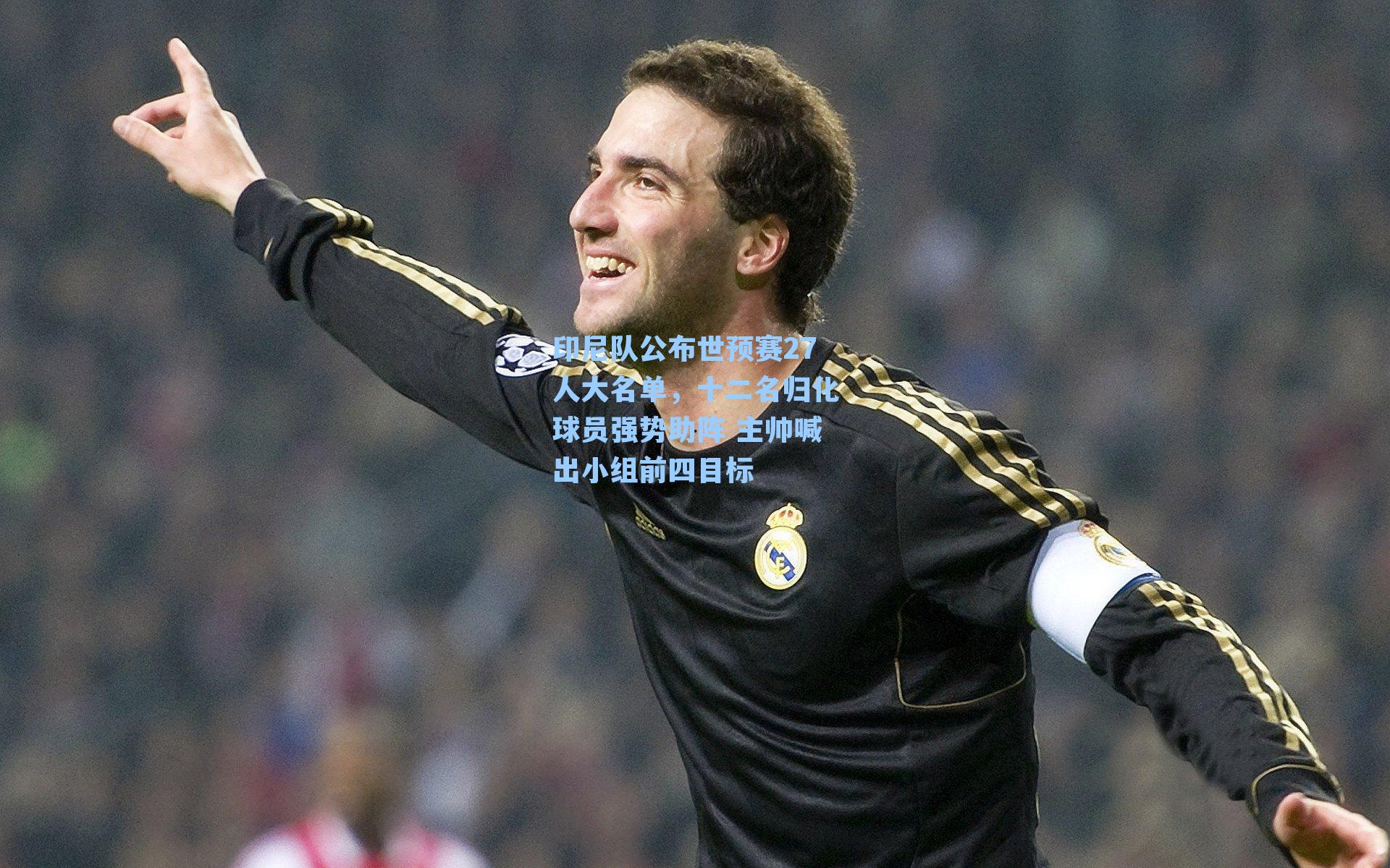 印尼队公布世预赛27人大名单,十二名归化球员强势助阵 主帅喊出小组前四目标