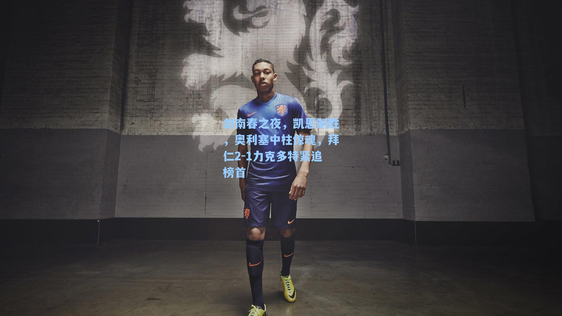 剑南春之夜,凯恩制胜,奥利塞中柱惊魂,拜仁2-1力克多特紧追榜首