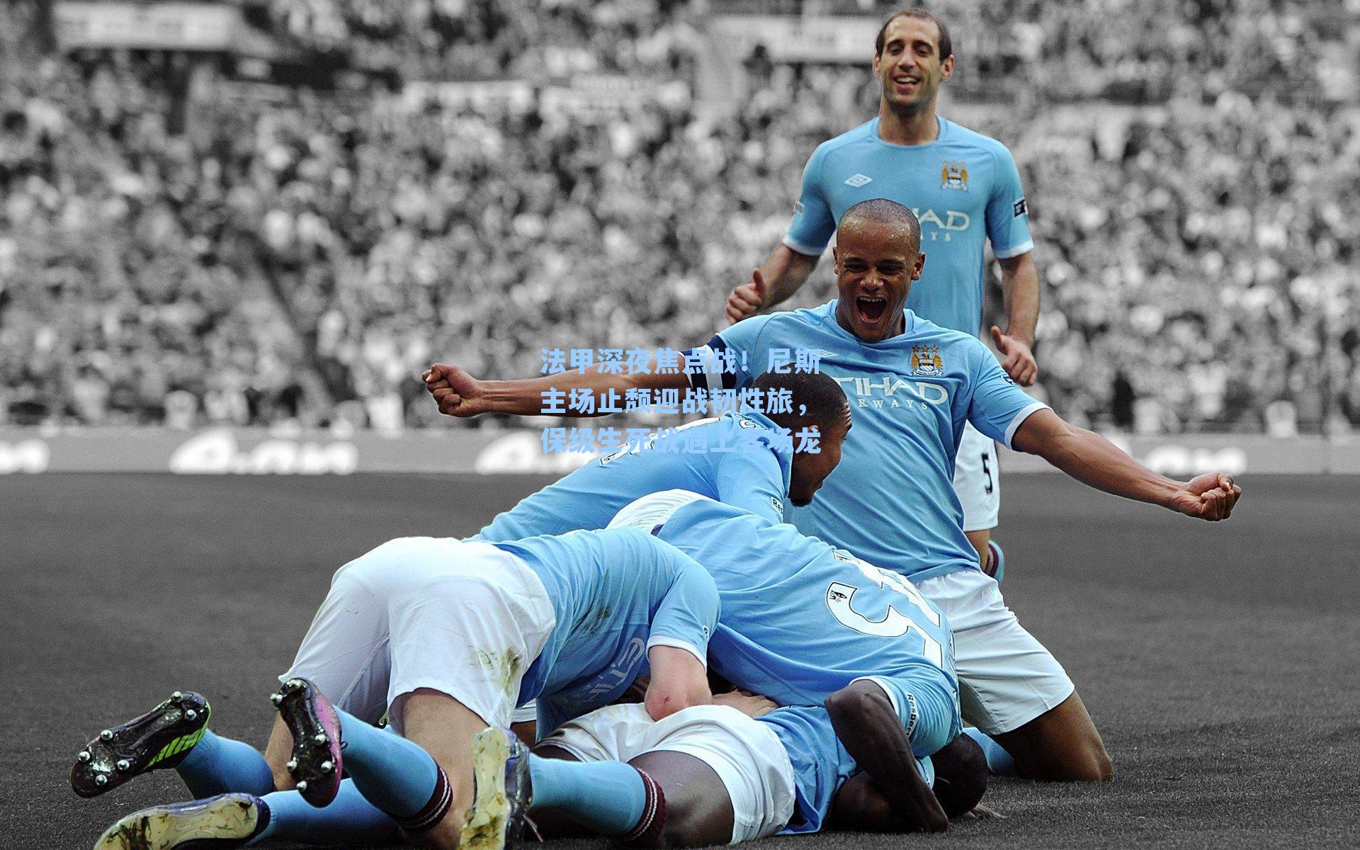 法甲深夜焦点战!尼斯主场止颓迎战韧性旅,保级生死战遇上客场龙