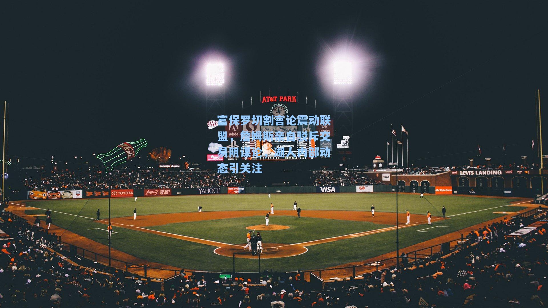 富保罗切割言论震动联盟，詹姆斯亲自驳斥交易阴谋论，湖人内部动态引关注