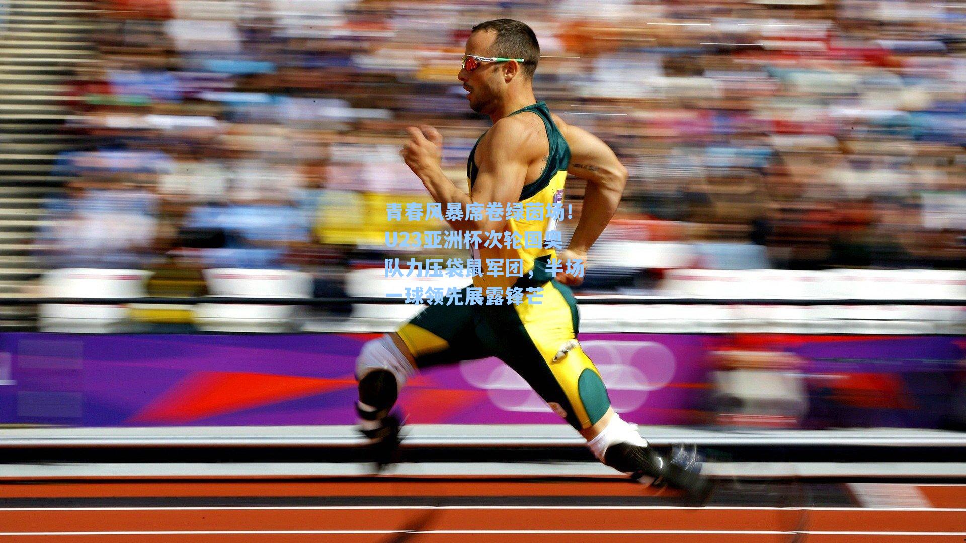 青春风暴席卷绿茵场!U23亚洲杯次轮国奥队力压袋鼠军团,半场一球领先展露锋芒